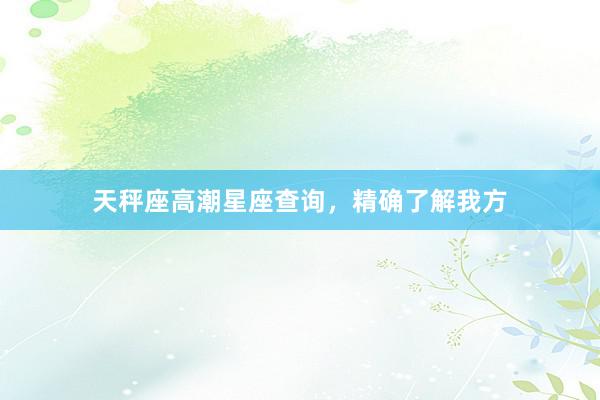 天秤座高潮星座查询，精确了解我方